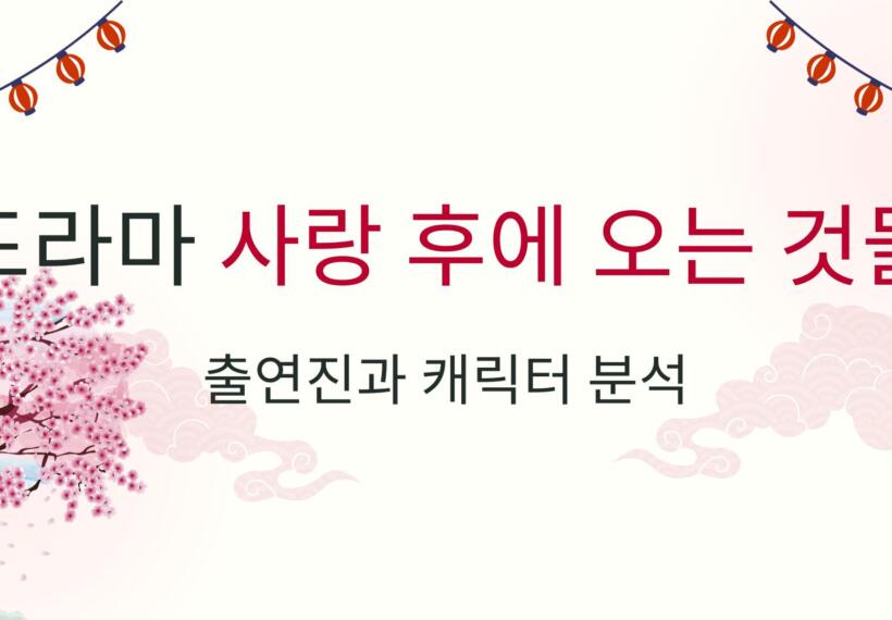 드라마 사랑 후에 오는 것들 – 출연진과 캐릭터 분석