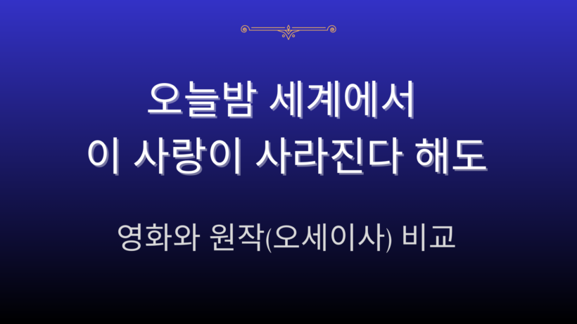 오늘밤 세계에서 이 사랑이 사라진다 해도 – 영화와 원작(오세이사) 비교