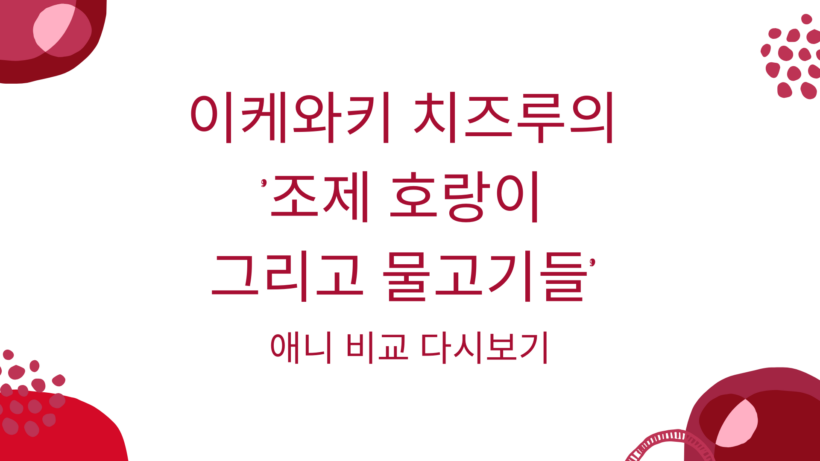 이케와키 치즈루의 '조제 호랑이 그리고 물고기들' 애니 비교 다시보기