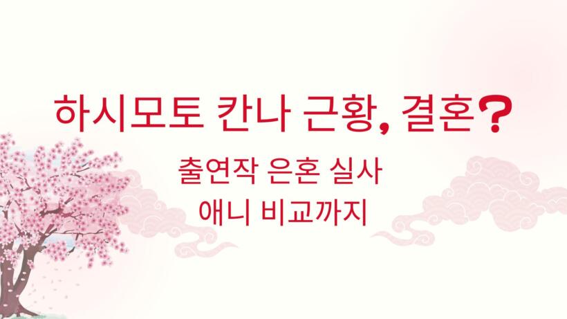 하시모토 칸나 근황, 결혼? - 출연작 은혼 실사 애니 비교까지