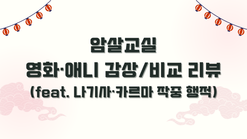 암살교실 영화·애니 감상/비교 리뷰 (feat. 나기사·카르마 작중 행적)