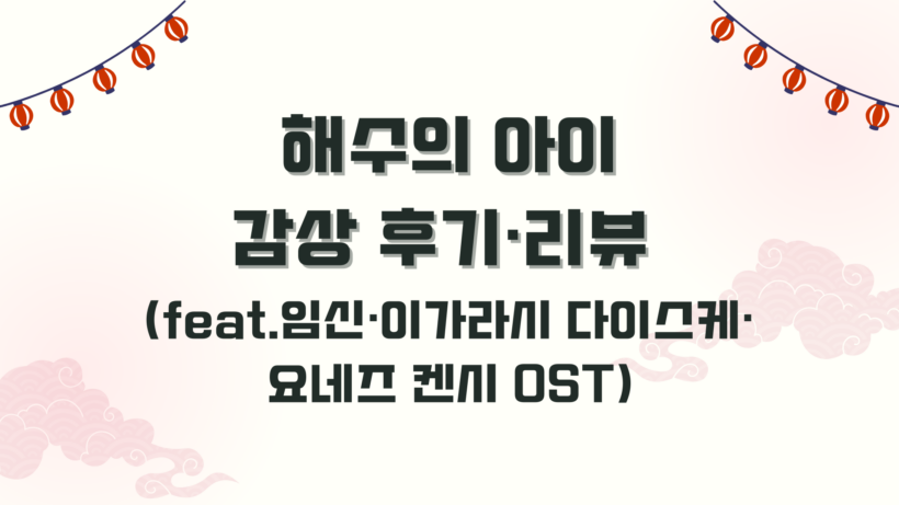 해수의 아이 감상 후기·리뷰 (feat.임신·이가라시 다이스케·요네즈 켄시 OST)